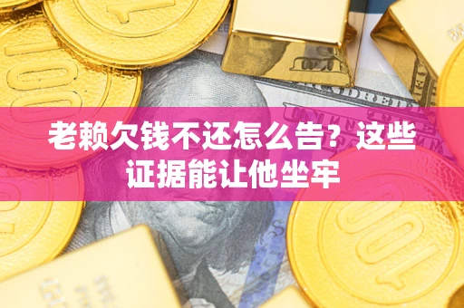 武汉老赖欠钱不还怎么告？这些证据能让他坐牢