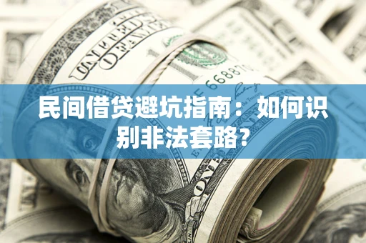 武汉民间借贷避坑指南：如何识别非法套路？