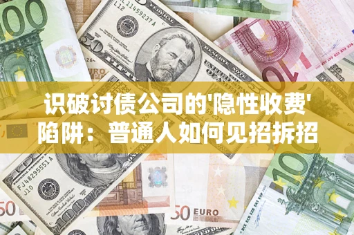 武汉识破讨债公司的'隐性收费'陷阱：普通人如何见招拆招？