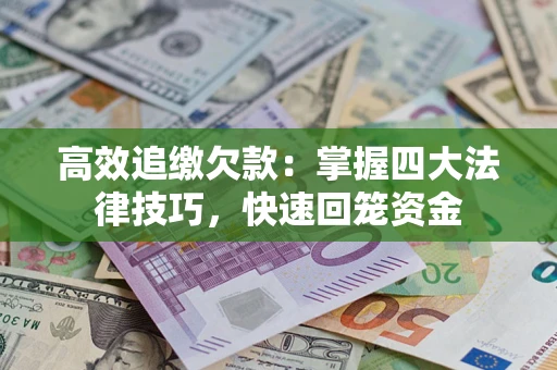 武汉高效追缴欠款：掌握四大法律技巧，快速回笼资金