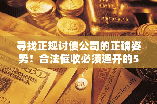武汉寻找正规讨债公司的正确姿势！合法催收必须避开的5大雷区