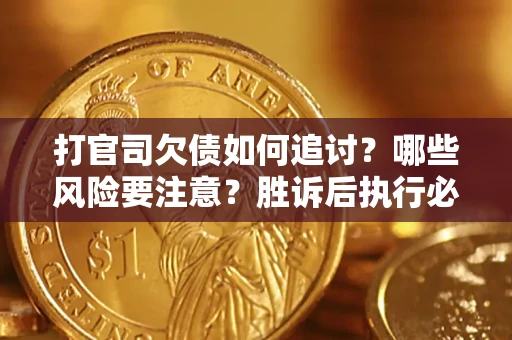 武汉打官司欠债如何追讨？哪些风险要注意？胜诉后执行必看！