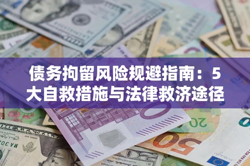 武汉债务拘留风险规避指南：5大自救措施与法律救济途径