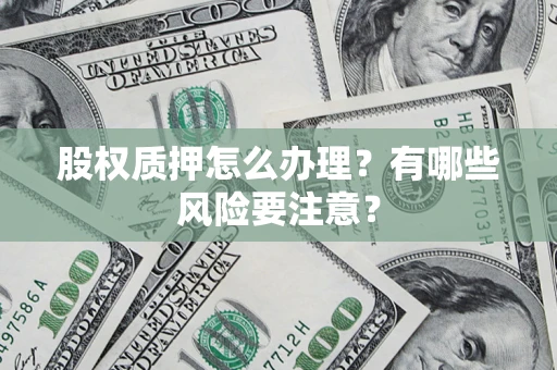 武汉股权质押怎么办理？有哪些风险要注意？
