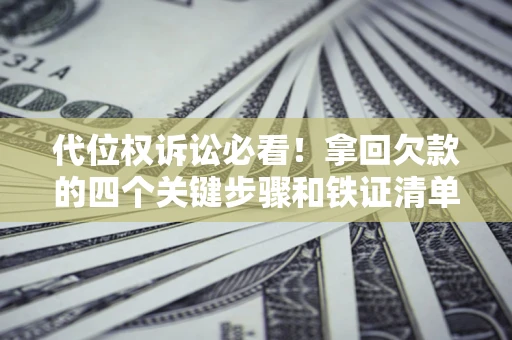 武汉代位权诉讼必看!拿回欠款的四个关键步骤和铁证清单 武汉代位权诉讼必看!拿回欠款的四个关键步骤和铁证清单