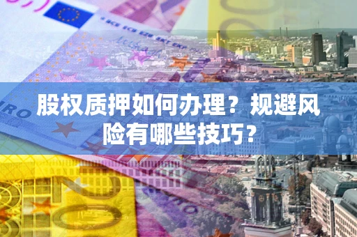 武汉股权质押如何办理？规避风险有哪些技巧？