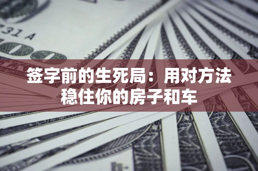 武汉签字前的生死局：用对方法稳住你的房子和车
