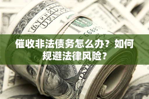 武汉催收非法债务怎么办？如何规避法律风险？