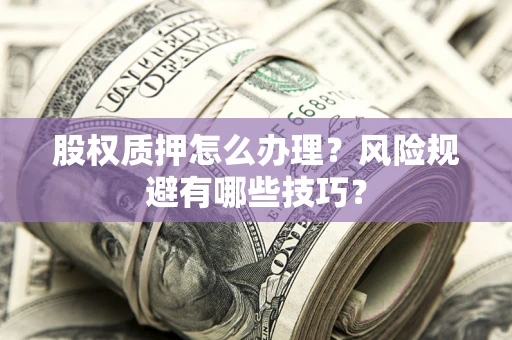 武汉股权质押怎么办理？风险规避有哪些技巧？