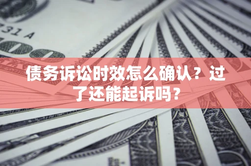 武汉债务诉讼时效怎么确认？过了还能起诉吗？