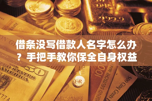 武汉借条没写借款人名字怎么办？手把手教你保全自身权益