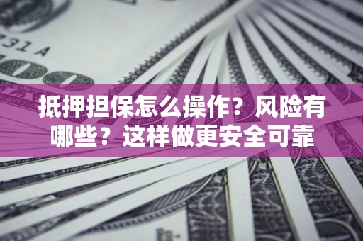 武汉抵押担保怎么操作？风险有哪些？这样做更安全可靠