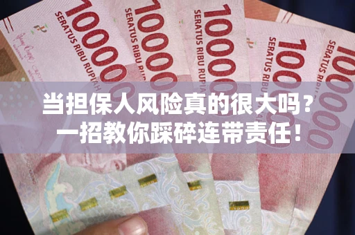 武汉当担保人风险真的很大吗？一招教你踩碎连带责任！