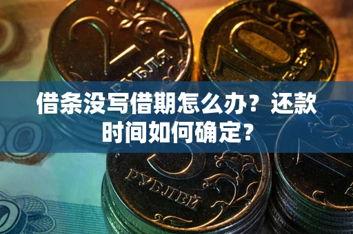武汉借条没写借期怎么办？还款时间如何确定？