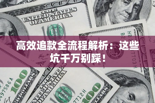 武汉高效追款全流程解析：这些坑千万别踩！