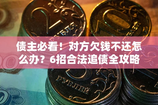 武汉债主必看！对方欠钱不还怎么办？6招合法追债全攻略
