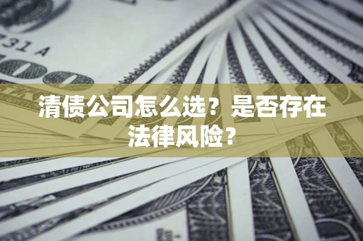 武汉清债公司怎么选？是否存在法律风险？