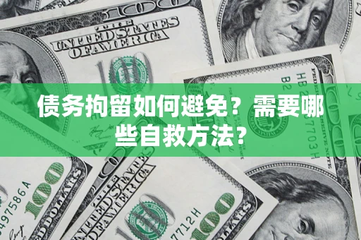武汉债务拘留如何避免？需要哪些自救方法？