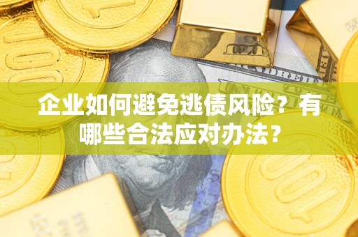 武汉企业如何避免逃债风险？有哪些合法应对办法？