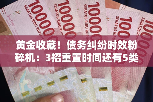 武汉黄金收藏！债务纠纷时效粉碎机：3招重置时间还有5类不设年限的特殊债务