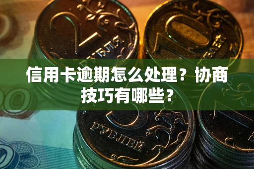 武汉信用卡逾期怎么处理？协商技巧有哪些？