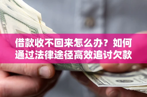 武汉借款收不回来怎么办?如何通过法律途径高效追讨欠款? 武汉借款收不回来怎么办?如何通过法律途径高效追讨欠款?