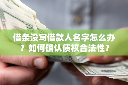 武汉借条没写借款人名字怎么办？如何确认债权合法性？