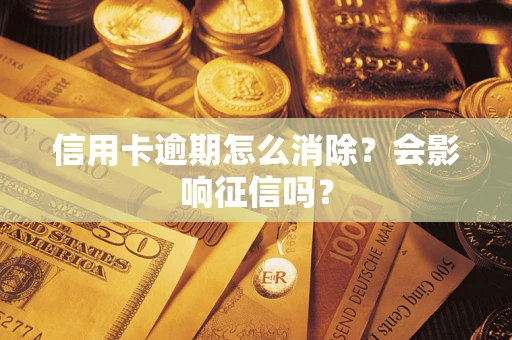 武汉信用卡逾期怎么消除？会影响征信吗？
