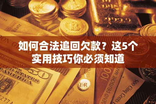 武汉如何合法追回欠款？这5个实用技巧你必须知道
