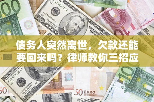 武汉债务人突然离世，欠款还能要回来吗？律师教你三招应对
