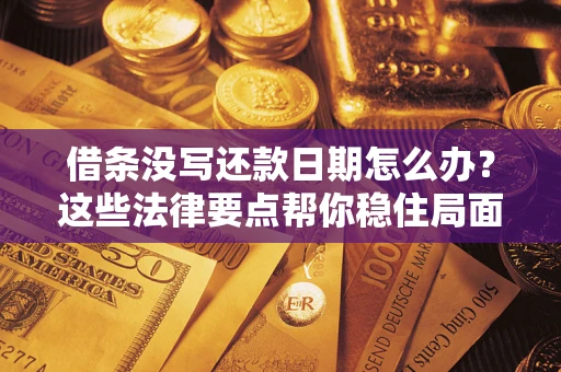 武汉借条没写还款日期怎么办？这些法律要点帮你稳住局面