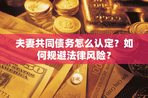 武汉夫妻共同债务怎么认定？如何规避法律风险？