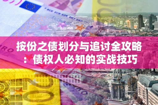 武汉按份之债划分与追讨全攻略：债权人必知的实战技巧
