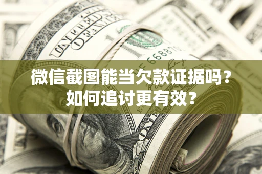 武汉微信截图能当欠款证据吗？如何追讨更有效？