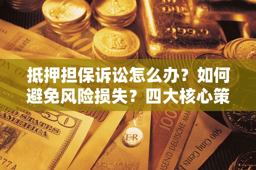 武汉抵押担保诉讼怎么办？如何避免风险损失？四大核心策略全解读