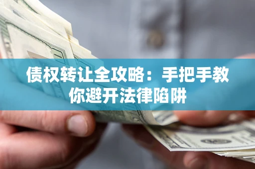 武汉债权转让全攻略：手把手教你避开法律陷阱