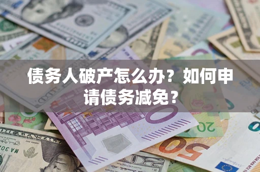 武汉债务人破产怎么办？如何申请债务减免？