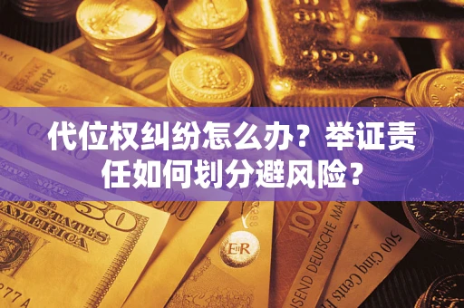 武汉代位权纠纷怎么办？举证责任如何划分避风险？