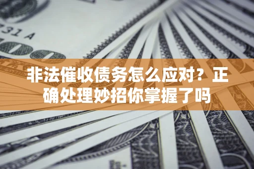 武汉非法催收债务怎么应对？正确处理妙招你掌握了吗