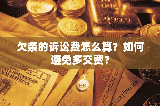 武汉欠条的诉讼费怎么算？如何避免多交费？