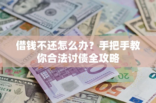 武汉借钱不还怎么办？手把手教你合法讨债全攻略