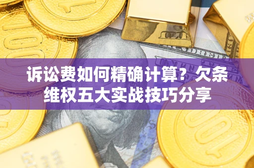 武汉诉讼费如何精确计算？欠条维权五大实战技巧分享