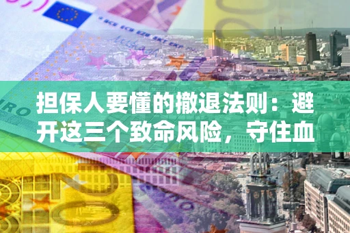 武汉担保人要懂的撤退法则：避开这三个致命风险，守住血汗钱
