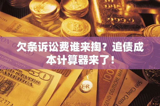 武汉欠条诉讼费谁来掏？追债成本计算器来了！
