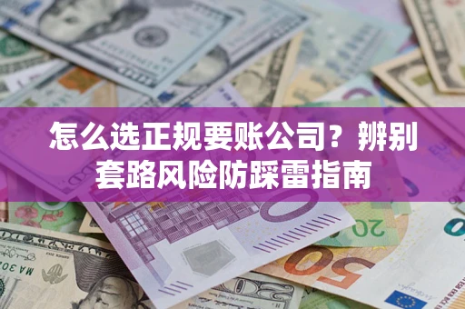 武汉怎么选正规要账公司？辨别套路风险防踩雷指南