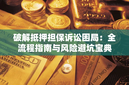 武汉破解抵押担保诉讼困局:全流程指南与风险避坑宝典 武汉破解抵押担保诉讼困局:全流程指南与风险避坑宝典