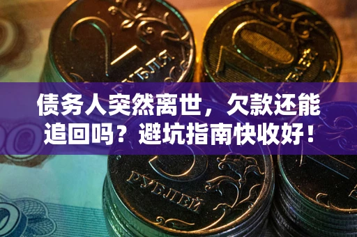 武汉债务人突然离世，欠款还能追回吗？避坑指南快收好！