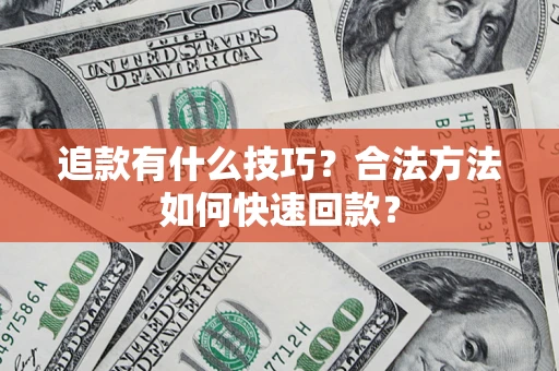 武汉追款有什么技巧？合法方法如何快速回款？