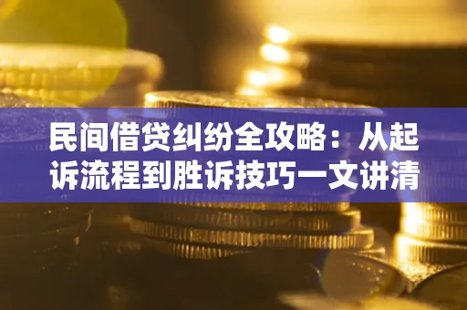 武汉民间借贷纠纷全攻略：从起诉流程到胜诉技巧一文讲清