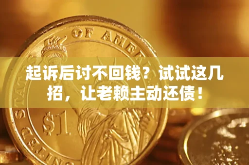 武汉起诉后讨不回钱？试试这几招，让老赖主动还债！